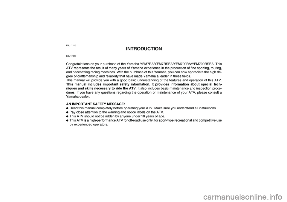 YAMAHA YFM700R 2011 Owners Manual EBU17170
INTRODUCTION
EBU17322Congratulations on your purchase of the Yamaha YFM7RA/YFM7RSEA/YFM700RA/YFM700RSEA. This
ATV represents the result of many years of Yamaha experience in the production of YAMAHA YFM700R 2011 Owners Manual EBU17170
INTRODUCTION
EBU17322Congratulations on your purchase of the Yamaha YFM7RA/YFM7RSEA/YFM700RA/YFM700RSEA. This
ATV represents the result of many years of Yamaha experience in the production of