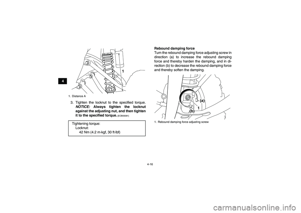 YAMAHA YFM700R 2011 Service Manual 4-16
4
3. Tighten the locknut to the specified torque.
NOTICE: Always tighten the locknut
against the adjusting nut, and then tighten
it to the specified torque.
 [ECB00081]
Rebound damping force
Turn