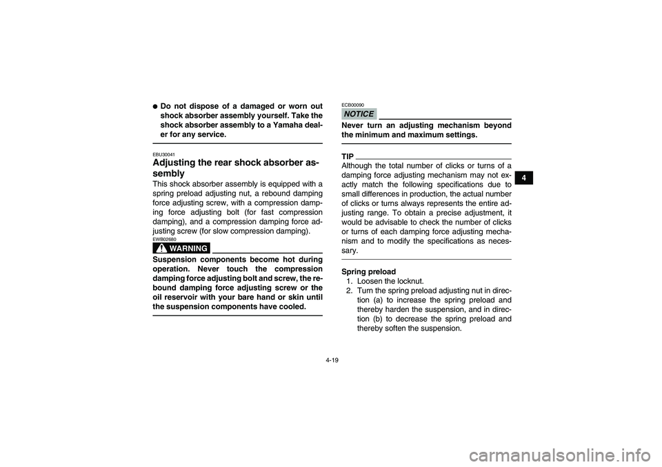 YAMAHA YFM700R 2011  Owners Manual 4-19
4
Do not dispose of a damaged or worn out
shock absorber assembly yourself. Take the
shock absorber assembly to a Yamaha deal-
er for any service.EBU30041Adjusting the rear shock absorber as-
se