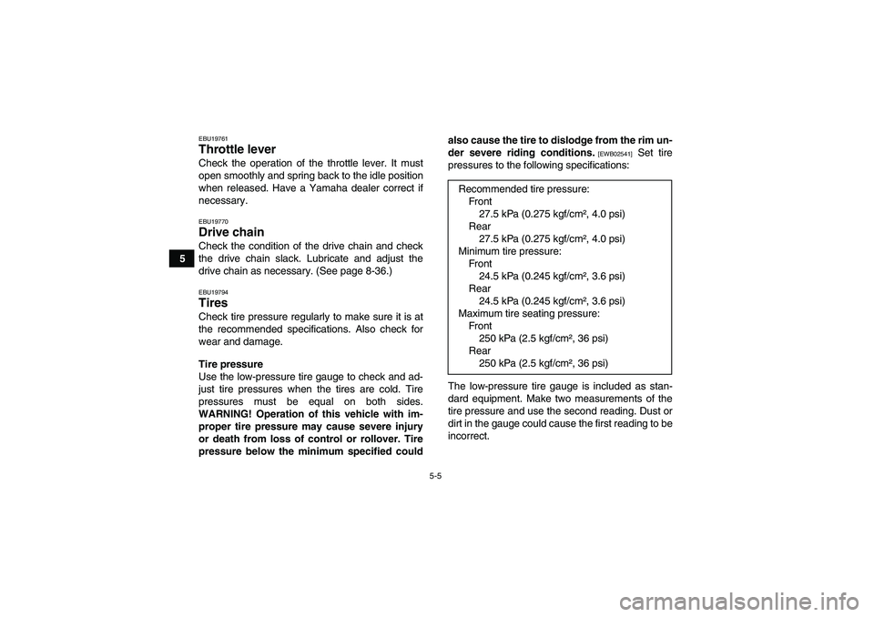 YAMAHA YFM700R 2011 Workshop Manual 5-5
5
EBU19761Throttle lever Check the operation of the throttle lever. It must
open smoothly and spring back to the idle position
when released. Have a Yamaha dealer correct if
necessary.EBU19770Driv
