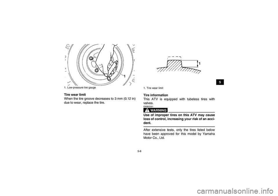 YAMAHA YFM700R 2011 Workshop Manual 5-6
5
Tire wear limit
When the tire groove decreases to 3 mm (0.12 in)
due to wear, replace the tire.Tire information
This ATV is equipped with tubeless tires with
valves.
WARNING
EWB02551Use of impro