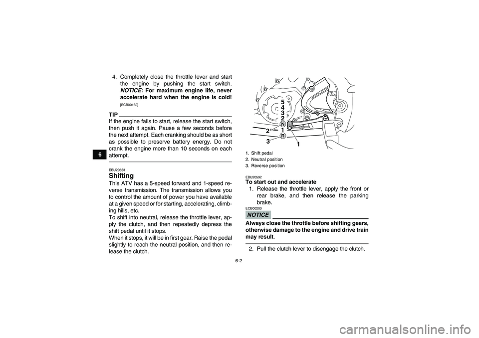 YAMAHA YFM700R 2011  Owners Manual 6-2
64. Completely close the throttle lever and start
the engine by pushing the start switch.
NOTICE: For maximum engine life, never
accelerate hard when the engine is cold!
[ECB00162]
TIPIf the engin