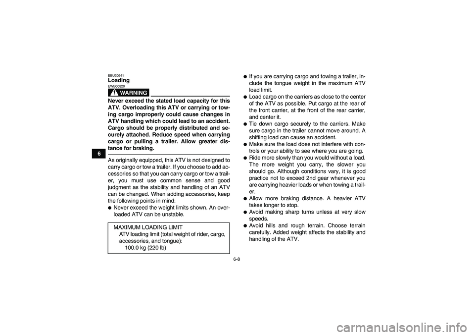 YAMAHA YFM700R 2011 Repair Manual 6-8
6
EBU20941Loading
WARNING
EWB00820Never exceed the stated load capacity for this
ATV. Overloading this ATV or carrying or tow-
ing cargo improperly could cause changes in
ATV handling which could 