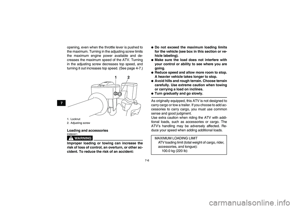 YAMAHA YFM700R 2011 Owners Manual 7-6
7opening, even when the throttle lever is pushed to
the maximum. Turning in the adjusting screw limits
the maximum engine power available and de-
creases the maximum speed of the ATV. Turning
in t