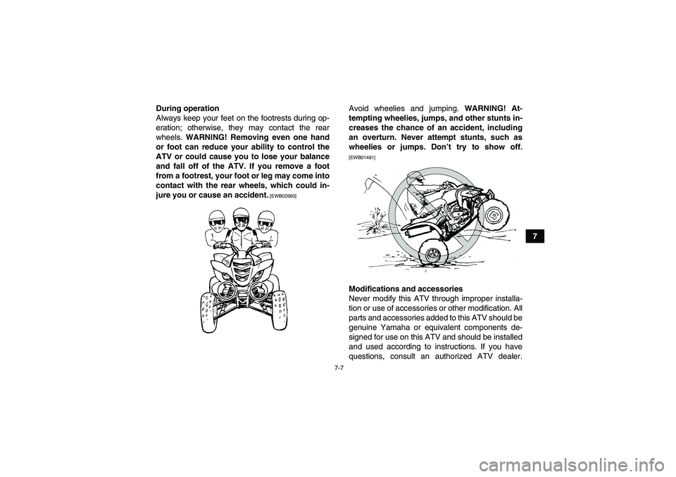 YAMAHA YFM700R 2011 Manual PDF 7-7
7 During operation
Always keep your feet on the footrests during op-
eration; otherwise, they may contact the rear
wheels. WARNING! Removing even one hand
or foot can reduce your ability to contro