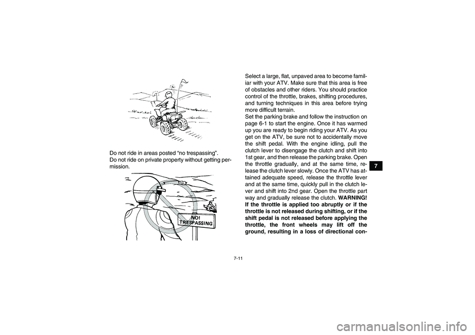 YAMAHA YFM700R 2011 Owners Guide 7-11
7 Do not ride in areas posted “no trespassing”.
Do not ride on private property without getting per-
mission.Select a large, flat, unpaved area to become famil-
iar with your ATV. Make sure t