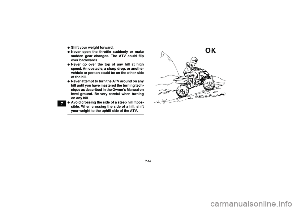 YAMAHA YFM700R 2011 Manual PDF 7-14
7
Shift your weight forward.Never open the throttle suddenly or make
sudden gear changes. The ATV could flip
over backwards.Never go over the top of any hill at high
speed. An obstacle, a shar