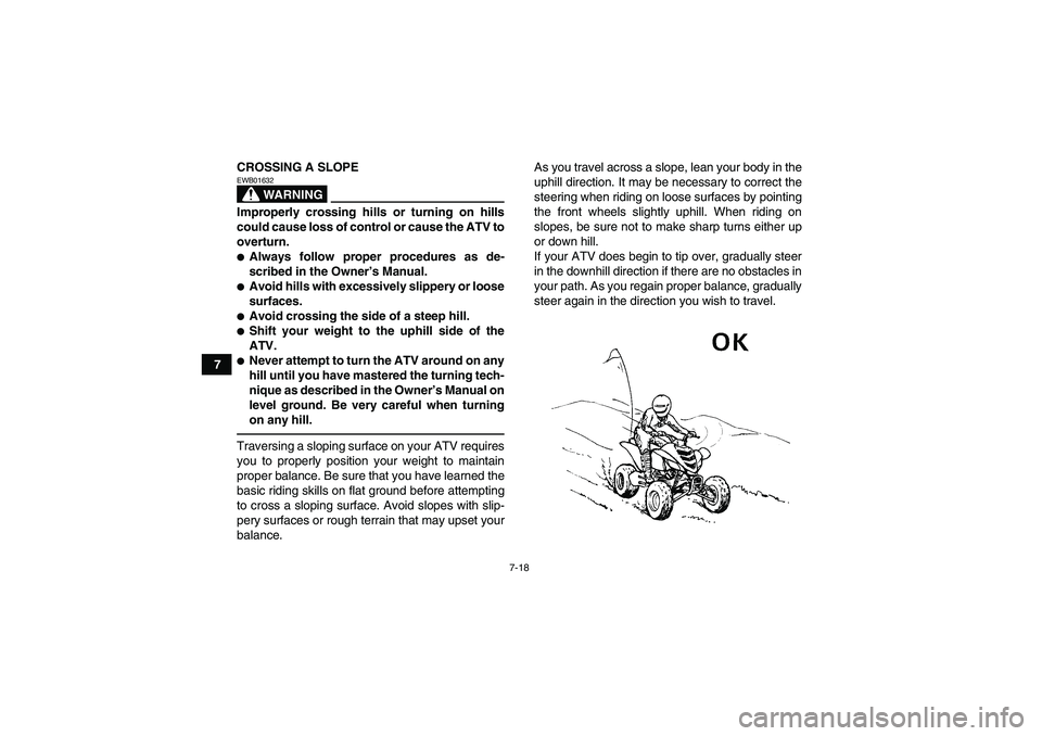 YAMAHA YFM700R 2011 Manual Online 7-18
7CROSSING A SLOPE
WARNING
EWB01632Improperly crossing hills or turning on hills
could cause loss of control or cause the ATV to
overturn.Always follow proper procedures as de-
scribed in the Own