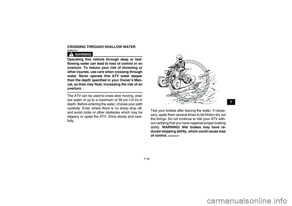 YAMAHA YFM700R 2011 Manual Online 7-19
7 CROSSING THROUGH SHALLOW WATER
WARNING
EWB01641Operating this vehicle through deep or fast-
flowing water can lead to loss of control or an
overturn. To reduce your risk of drowning or
other in