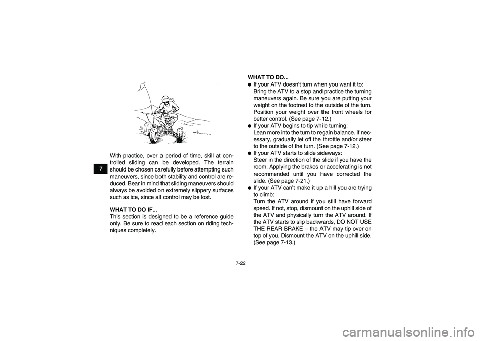YAMAHA YFM700R 2011  Owners Manual 7-22
7With practice, over a period of time, skill at con-
trolled sliding can be developed. The terrain
should be chosen carefully before attempting such
maneuvers, since both stability and control ar