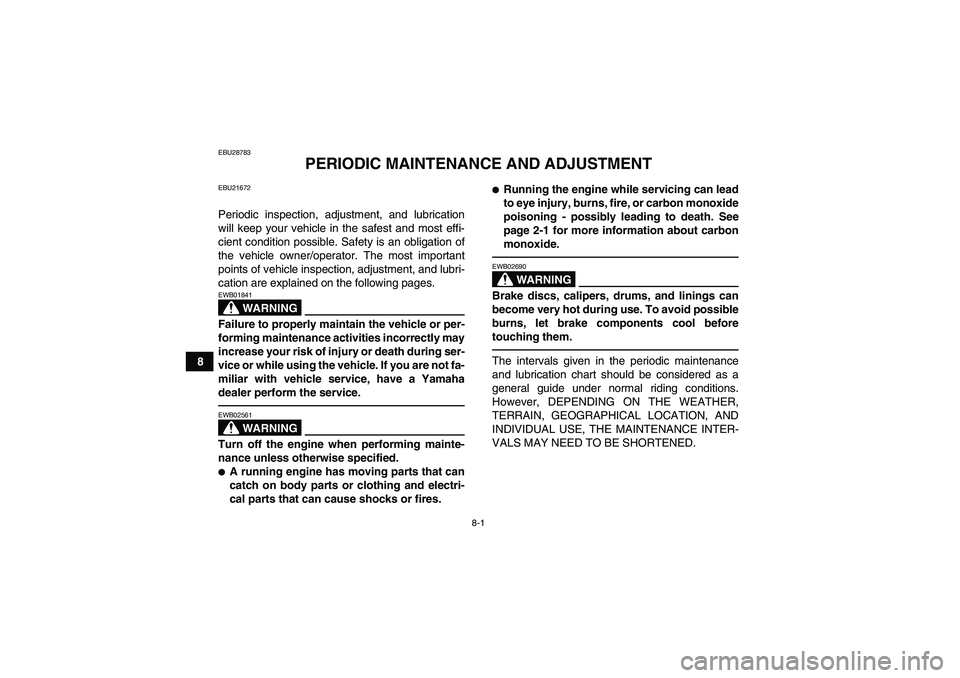 YAMAHA YFM700R 2011 Owners Guide 8-1
8
EBU28783
PERIODIC MAINTENANCE AND ADJUSTMENT
EBU21672Periodic inspection, adjustment, and lubrication
will keep your vehicle in the safest and most effi-
cient condition possible. Safety is an o