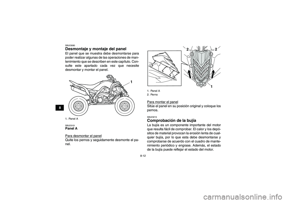 YAMAHA YFM700R 2011  Manuale de Empleo (in Spanish) 8-12
8
SBU23080Desmontaje y montaje del panel El panel que se muestra debe desmontarse para
poder realizar algunas de las operaciones de man-
tenimiento que se describen en este capítulo. Con-
sulte 
