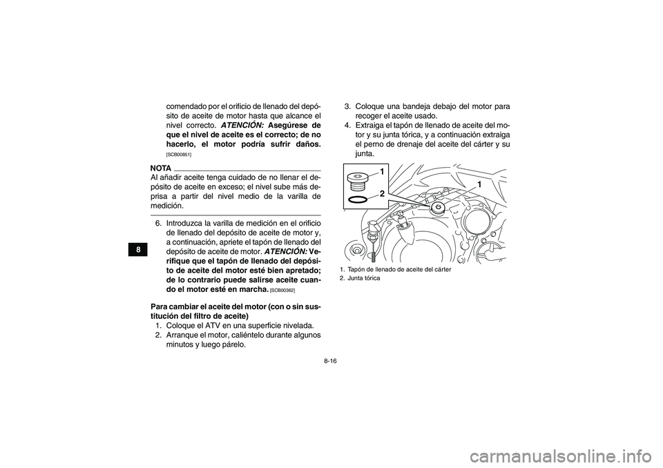 YAMAHA YFM700R 2011  Manuale de Empleo (in Spanish) 8-16
8comendado por el orificio de llenado del depó-
sito de aceite de motor hasta que alcance el
nivel correcto. ATENCIÓN: Asegúrese de
que el nivel de aceite es el correcto; de no
hacerlo, el mot