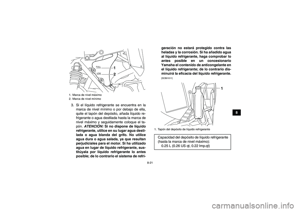 YAMAHA YFM700R 2011  Manuale de Empleo (in Spanish) 8-21
8 3. Si el líquido refrigerante se encuentra en la
marca de nivel mínimo o por debajo de ella,
quite el tapón del depósito, añada líquido re-
frigerante o agua destilada hasta la marca de
n