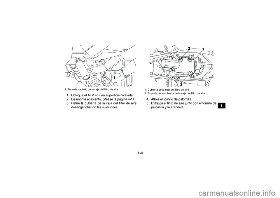 YAMAHA YFM700R 2011  Manuale de Empleo (in Spanish) 8-25
8 1. Coloque el ATV en una superficie nivelada.
2. Desmonte el asiento. (Véase la página 4-14).
3. Retire la cubierta de la caja del filtro de aire
desenganchando las sujeciones.4. Afloje el to