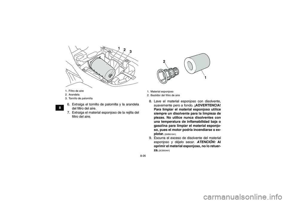 YAMAHA YFM700R 2011  Manuale de Empleo (in Spanish) 8-26
86. Extraiga el tornillo de palomilla y la arandela
del filtro del aire.
7. Extraiga el material esponjoso de la rejilla del
filtro del aire.8. Lave el material esponjoso con disolvente,
suavemen