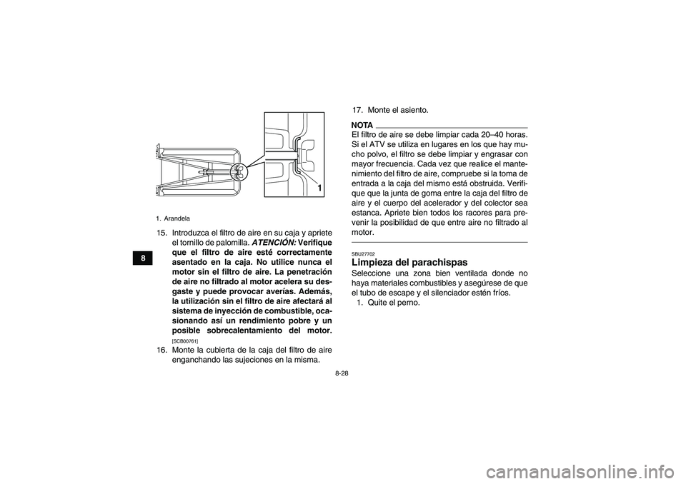 YAMAHA YFM700R 2011  Manuale de Empleo (in Spanish) 8-28
815. Introduzca el filtro de aire en su caja y apriete
el tornillo de palomilla. ATENCIÓN: Verifique
que el filtro de aire esté correctamente
asentado en la caja. No utilice nunca el
motor sin 