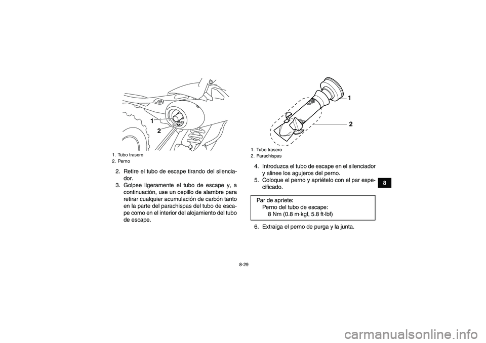 YAMAHA YFM700R 2011  Manuale de Empleo (in Spanish) 8-29
8 2. Retire el tubo de escape tirando del silencia-
dor.
3. Golpee ligeramente el tubo de escape y, a
continuación, use un cepillo de alambre para
retirar cualquier acumulación de carbón tanto