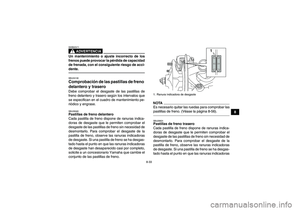 YAMAHA YFM700R 2011  Manuale de Empleo (in Spanish) 8-33
8
ADVERTENCIA
SWB02571Un mantenimiento o ajuste incorrecto de los
frenos puede provocar la pérdida de capacidad
de frenada, con el consiguiente riesgo de acci-
dente.SBU24130Comprobación de las