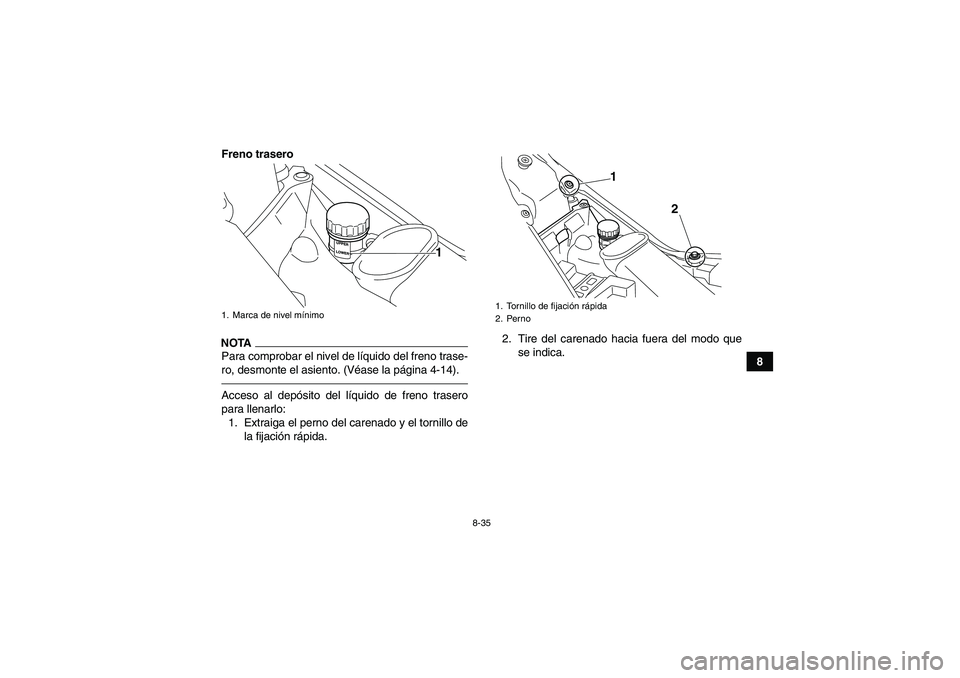 YAMAHA YFM700R 2011  Manuale de Empleo (in Spanish) 8-35
8 Freno trasero
NOTAPara comprobar el nivel de líquido del freno trase-
ro, desmonte el asiento. (Véase la página 4-14).Acceso al depósito del líquido de freno trasero
para llenarlo:
1. Extr