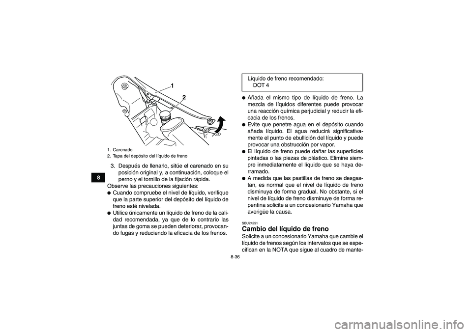 YAMAHA YFM700R 2011  Manuale de Empleo (in Spanish) 8-36
83. Después de llenarlo, sitúe el carenado en su
posición original y, a continuación, coloque el
perno y el tornillo de la fijación rápida.
Observe las precauciones siguientes:
Cuando comp