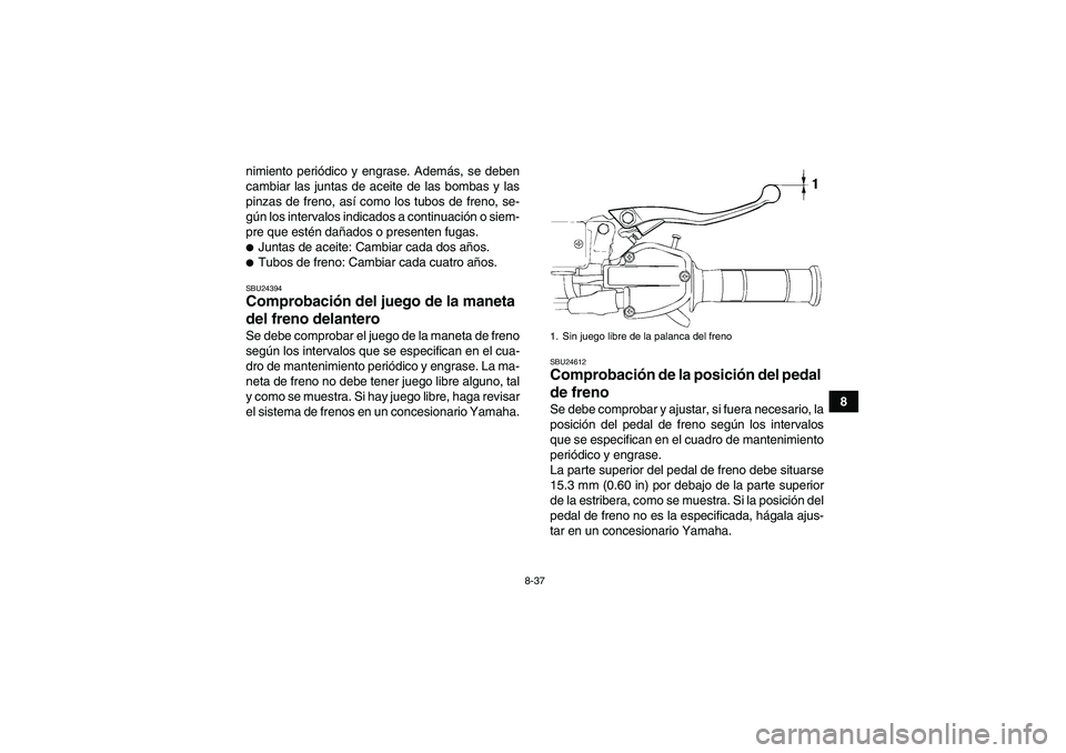 YAMAHA YFM700R 2011  Manuale de Empleo (in Spanish) 8-37
8 nimiento periódico y engrase. Además, se deben
cambiar las juntas de aceite de las bombas y las
pinzas de freno, así como los tubos de freno, se-
gún los intervalos indicados a continuació