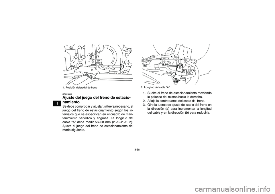 YAMAHA YFM700R 2011  Manuale de Empleo (in Spanish) 8-38
8
SBU26850Ajuste del juego del freno de estacio-
namiento Se debe comprobar y ajustar, si fuera necesario, el
juego del freno de estacionamiento según los in-
tervalos que se especifican en el c