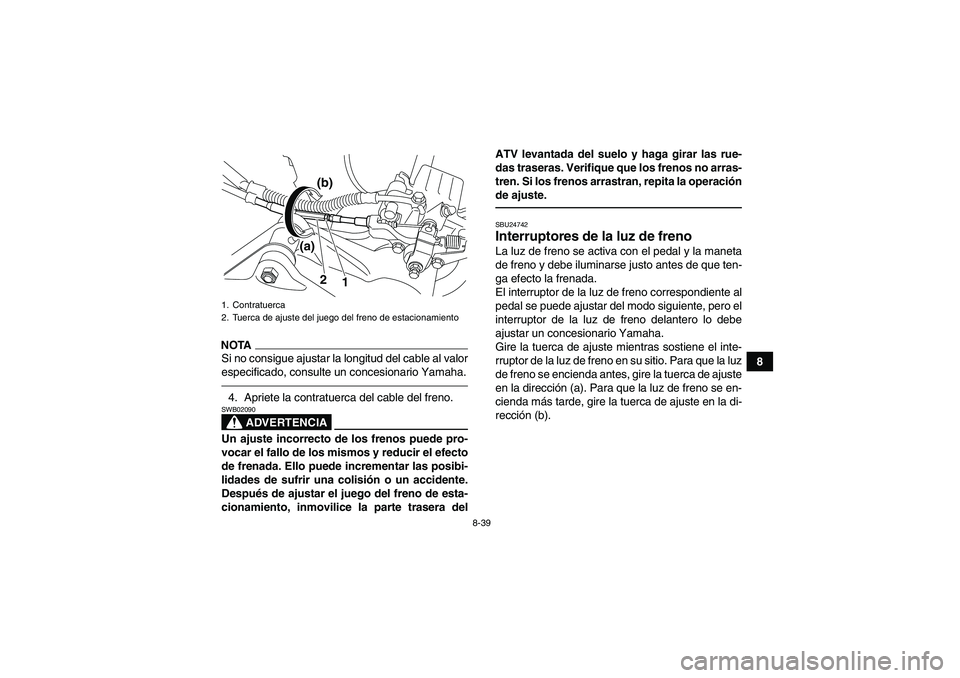 YAMAHA YFM700R 2011 Manuale de Empleo (in Spanish) 8-39
8
NOTASi no consigue ajustar la longitud del cable al valor
especificado, consulte un concesionario Yamaha.4. Apriete la contratuerca del cable del freno.
ADVERTENCIA
SWB02090Un ajuste incorrecto YAMAHA YFM700R 2011 Manuale de Empleo (in Spanish) 8-39
8
NOTASi no consigue ajustar la longitud del cable al valor
especificado, consulte un concesionario Yamaha.4. Apriete la contratuerca del cable del freno.
ADVERTENCIA
SWB02090Un ajuste incorrecto