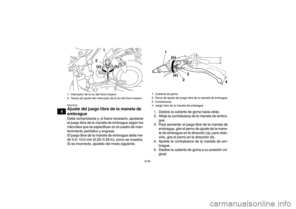 YAMAHA YFM700R 2011 Manuale de Empleo (in Spanish) 8-40
8
SBU29750Ajuste del juego libre de la maneta de
embrague Debe comprobarse y, si fuera necesario, ajustarse
el juego libre de la maneta de embrague según los
intervalos que se especifican en el YAMAHA YFM700R 2011 Manuale de Empleo (in Spanish) 8-40
8
SBU29750Ajuste del juego libre de la maneta de
embrague Debe comprobarse y, si fuera necesario, ajustarse
el juego libre de la maneta de embrague según los
intervalos que se especifican en el