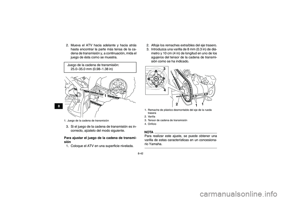 YAMAHA YFM700R 2011 Manuale de Empleo (in Spanish) 8-42
82. Mueva el ATV hacia adelante y hacia atrás
hasta encontrar la parte más tensa de la ca-
dena de transmisión y, a continuación, mida el
juego de ésta como se muestra.
3. Si el juego de la YAMAHA YFM700R 2011 Manuale de Empleo (in Spanish) 8-42
82. Mueva el ATV hacia adelante y hacia atrás
hasta encontrar la parte más tensa de la ca-
dena de transmisión y, a continuación, mida el
juego de ésta como se muestra.
3. Si el juego de la