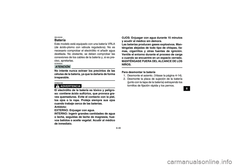 YAMAHA YFM700R 2011  Manuale de Empleo (in Spanish) 8-49
8
SBU30030Batería Este modelo está equipado con una batería VRLA
(de ácido-plomo con válvula reguladora). No es
necesario comprobar el electrólito ni añadir agua
destilada. No obstante, se