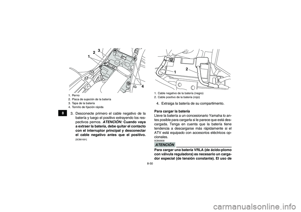 YAMAHA YFM700R 2011  Manuale de Empleo (in Spanish) 8-50
8
3. Desconecte primero el cable negativo de la
batería y luego el positivo extrayendo los res-
pectivos pernos. ATENCIÓN: Cuando vaya
a extraer la batería, debe quitar el contacto
con el inte