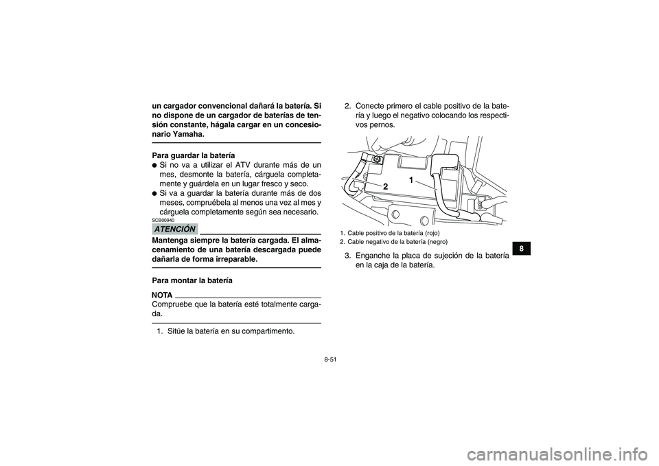 YAMAHA YFM700R 2011  Manuale de Empleo (in Spanish) 8-51
8 un cargador convencional dañará la batería. Si
no dispone de un cargador de baterías de ten-
sión constante, hágala cargar en un concesio-
nario Yamaha.
Para guardar la bateríaSi no va 