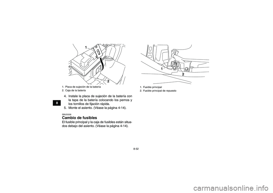 YAMAHA YFM700R 2011  Manuale de Empleo (in Spanish) 8-52
84. Instale la placa de sujeción de la batería con
la tapa de la batería colocando los pernos y
los tornillos de fijación rápida.
5. Monte el asiento. (Véase la página 4-14).
SBU25326Cambi