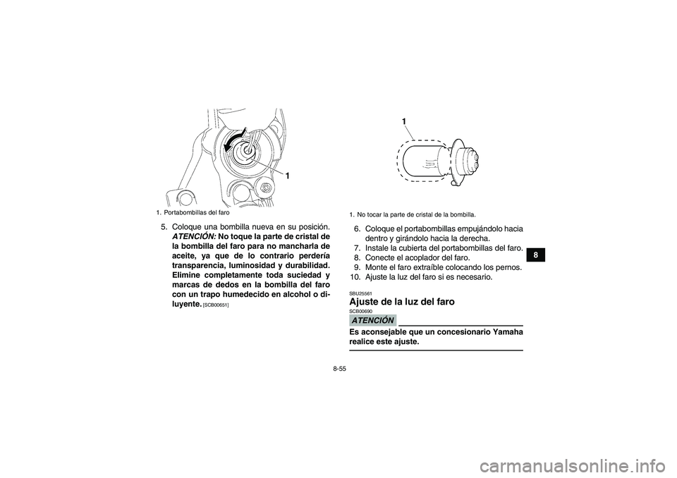 YAMAHA YFM700R 2011  Manuale de Empleo (in Spanish) 8-55
8 5. Coloque una bombilla nueva en su posición.
ATENCIÓN: No toque la parte de cristal de
la bombilla del faro para no mancharla de
aceite, ya que de lo contrario perdería
transparencia, lumin