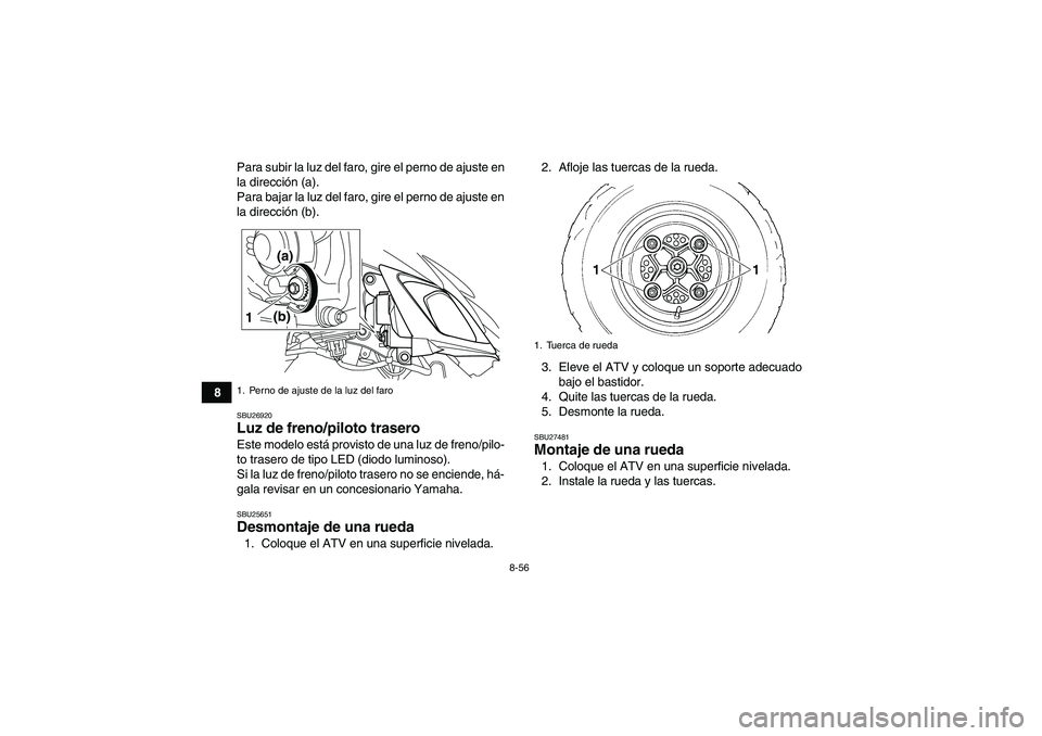 YAMAHA YFM700R 2011  Manuale de Empleo (in Spanish) 8-56
8Para subir la luz del faro, gire el perno de ajuste en
la dirección (a).
Para bajar la luz del faro, gire el perno de ajuste en
la dirección (b).
SBU26920Luz de freno/piloto trasero Este model