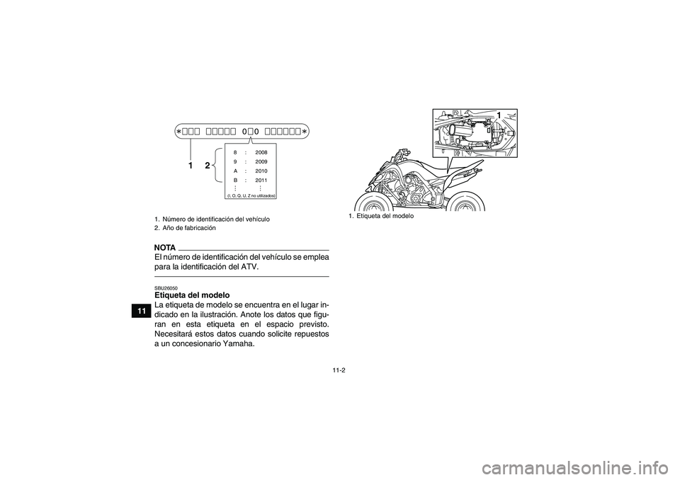 YAMAHA YFM700R 2011 Manuale de Empleo (in Spanish) 11-2
11
NOTAEl número de identificación del vehículo se emplea
para la identificación del ATV.SBU26050Etiqueta del modelo
La etiqueta de modelo se encuentra en el lugar in-
dicado en la ilustraci YAMAHA YFM700R 2011 Manuale de Empleo (in Spanish) 11-2
11
NOTAEl número de identificación del vehículo se emplea
para la identificación del ATV.SBU26050Etiqueta del modelo
La etiqueta de modelo se encuentra en el lugar in-
dicado en la ilustraci