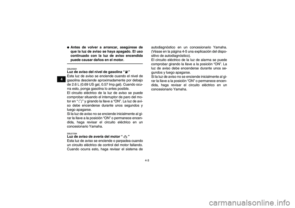 YAMAHA YFM700R 2011  Manuale de Empleo (in Spanish) 4-3
4
Antes de volver a arrancar, asegúrese de
que la luz de aviso se haya apagado. El uso
continuado con la luz de aviso encendida
puede causar daños en el motor.SBU29391Luz de aviso del nivel de 