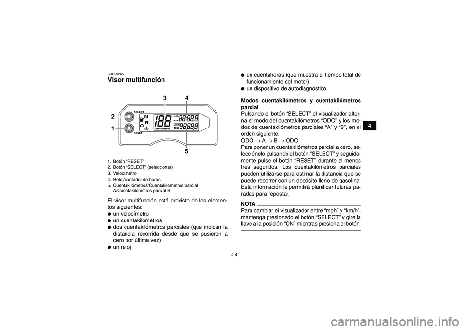 YAMAHA YFM700R 2011  Manuale de Empleo (in Spanish) 4-4
4
SBU29265Visor multifunción El visor multifunción está provisto de los elemen-
tos siguientes:un velocímetroun cuentakilómetrosdos cuentakilómetros parciales (que indican la
distancia re