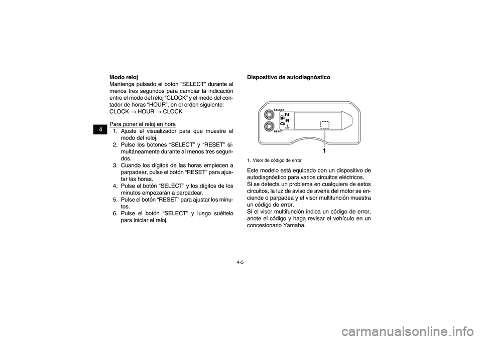 YAMAHA YFM700R 2011  Manuale de Empleo (in Spanish) 4-5
4Modo reloj
Mantenga pulsado el botón “SELECT” durante al
menos tres segundos para cambiar la indicación
entre el modo del reloj “CLOCK” y el modo del con-
tador de horas “HOUR”, en 