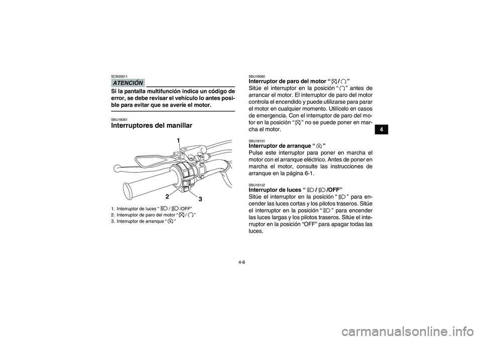 YAMAHA YFM700R 2011  Manuale de Empleo (in Spanish) 4-6
4
ATENCIÓNSCB00811Si la pantalla multifunción indica un código de
error, se debe revisar el vehículo lo antes posi-
ble para evitar que se averíe el motor.SBU18061Interruptores del manillar 
