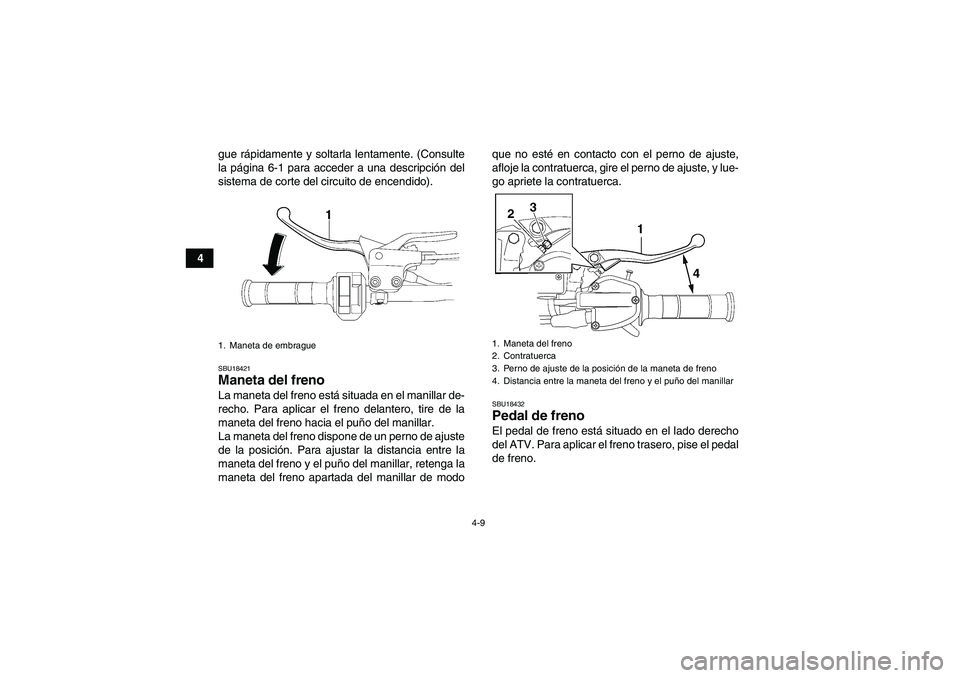 YAMAHA YFM700R 2011  Manuale de Empleo (in Spanish) 4-9
4gue rápidamente y soltarla lentamente. (Consulte
la página 6-1 para acceder a una descripción del
sistema de corte del circuito de encendido).
SBU18421Maneta del freno La maneta del freno est