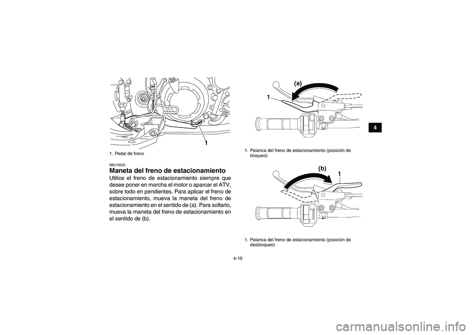 YAMAHA YFM700R 2011  Manuale de Empleo (in Spanish) 4-10
4
SBU18520Maneta del freno de estacionamiento Utilice el freno de estacionamiento siempre que
desee poner en marcha el motor o aparcar el ATV,
sobre todo en pendientes. Para aplicar el freno de
e