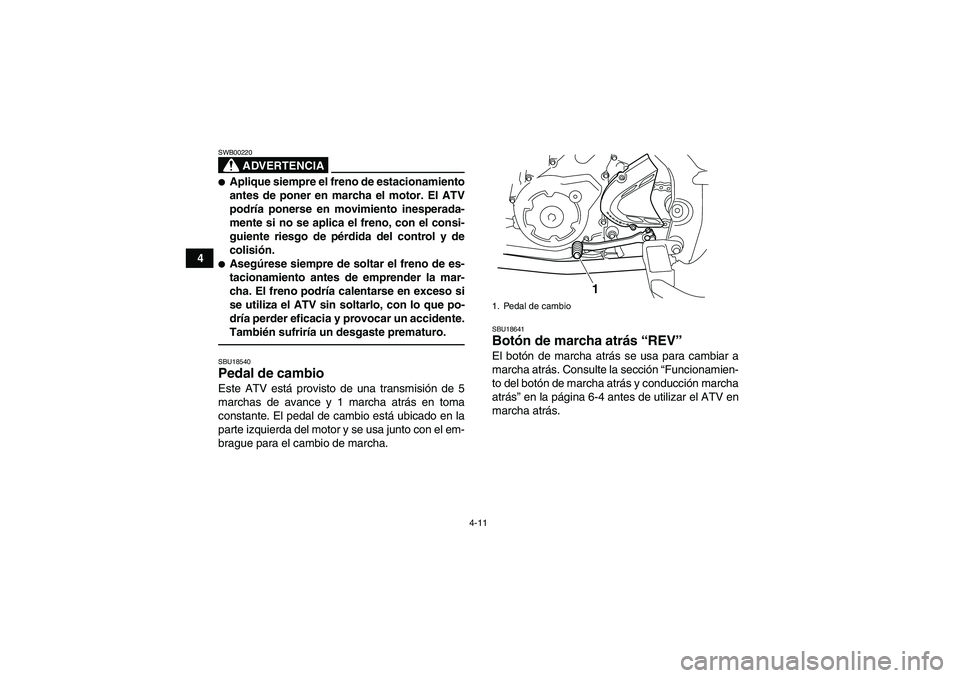 YAMAHA YFM700R 2011  Manuale de Empleo (in Spanish) 4-11
4
ADVERTENCIA
SWB00220Aplique siempre el freno de estacionamiento
antes de poner en marcha el motor. El ATV
podría ponerse en movimiento inesperada-
mente si no se aplica el freno, con el consi