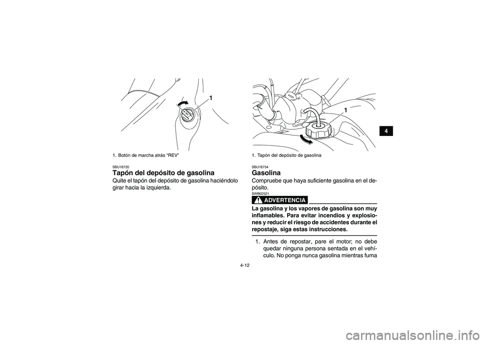 YAMAHA YFM700R 2011  Manuale de Empleo (in Spanish) 4-12
4
SBU18720Tapón del depósito de gasolina Quite el tapón del depósito de gasolina haciéndolo
girar hacia la izquierda.
SBU18754Gasolina Compruebe que haya suficiente gasolina en el de-
pósit