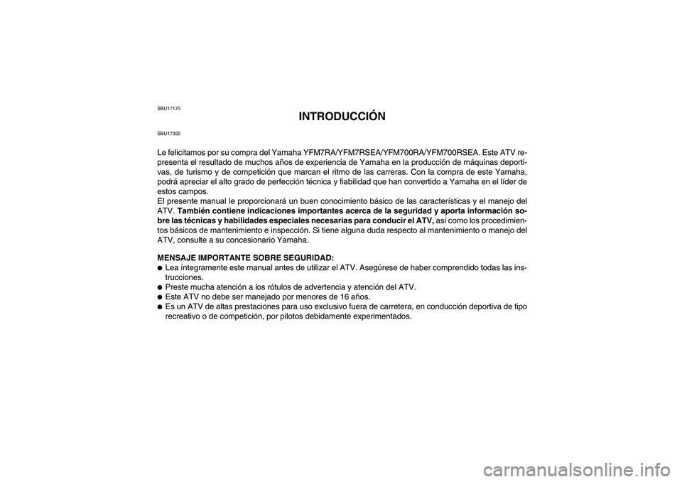 YAMAHA YFM700R 2011 Manuale de Empleo (in Spanish) SBU17170
INTRODUCCIÓN
SBU17322Le felicitamos por su compra del Yamaha YFM7RA/YFM7RSEA/YFM700RA/YFM700RSEA. Este ATV re-
presenta el resultado de muchos años de experiencia de Yamaha en la producció YAMAHA YFM700R 2011 Manuale de Empleo (in Spanish) SBU17170
INTRODUCCIÓN
SBU17322Le felicitamos por su compra del Yamaha YFM7RA/YFM7RSEA/YFM700RA/YFM700RSEA. Este ATV re-
presenta el resultado de muchos años de experiencia de Yamaha en la producció