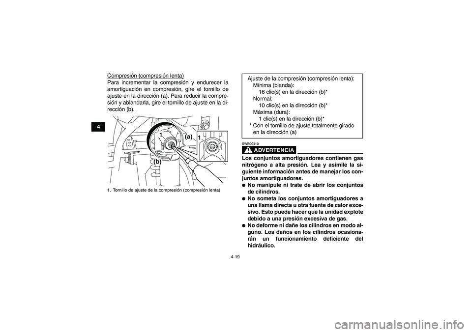 YAMAHA YFM700R 2011  Manuale de Empleo (in Spanish) 4-19
4Compresión (compresión lenta)
Para incrementar la compresión y endurecer la
amortiguación en compresión, gire el tornillo de
ajuste en la dirección (a). Para reducir la compre-
sión y abl