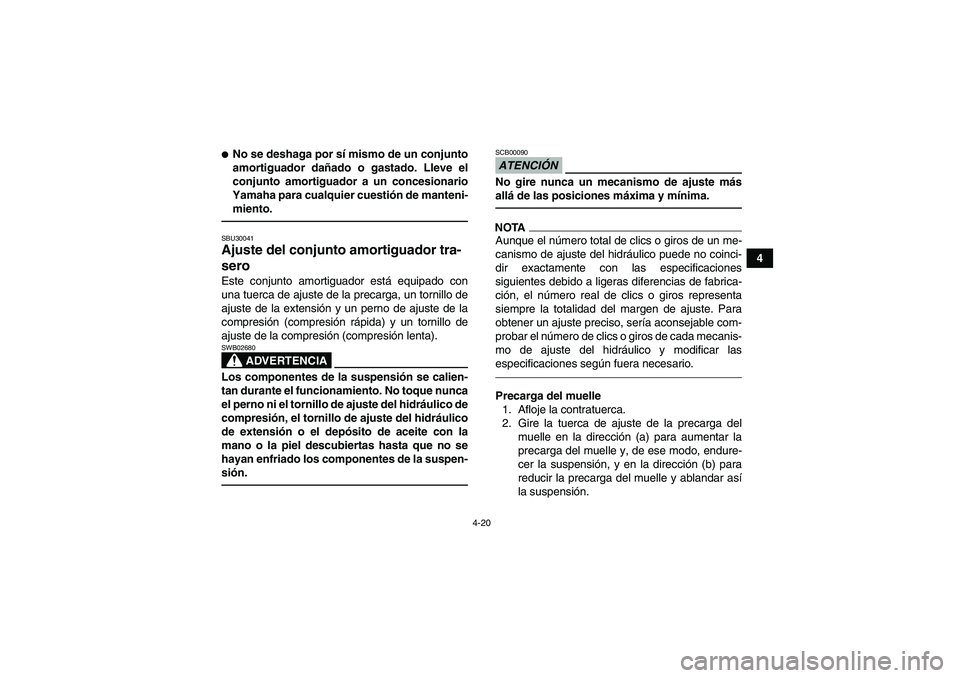 YAMAHA YFM700R 2011  Manuale de Empleo (in Spanish) 4-20
4
No se deshaga por sí mismo de un conjunto
amortiguador dañado o gastado. Lleve el
conjunto amortiguador a un concesionario
Yamaha para cualquier cuestión de manteni-
miento.SBU30041Ajuste d