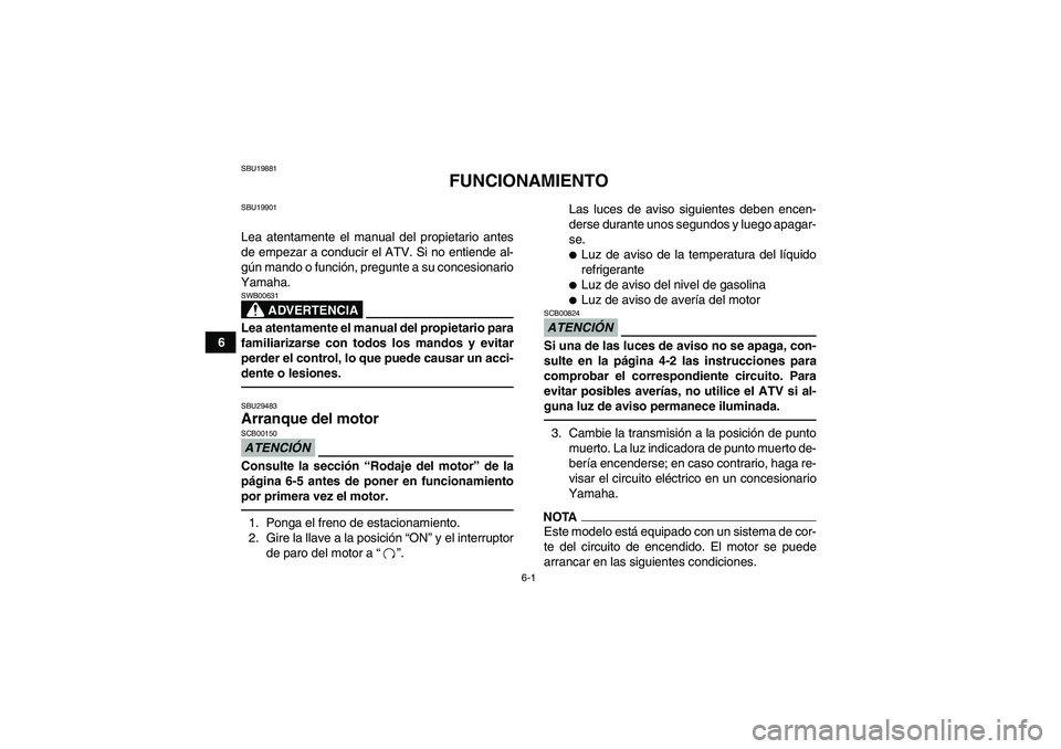 YAMAHA YFM700R 2011  Manuale de Empleo (in Spanish) 6-1
6
SBU19881
FUNCIONAMIENTO
SBU19901Lea atentamente el manual del propietario antes
de empezar a conducir el ATV. Si no entiende al-
gún mando o función, pregunte a su concesionario
Yamaha.
ADVERT