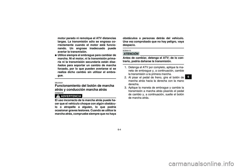 YAMAHA YFM700R 2011  Manuale de Empleo (in Spanish) 6-4
6 motor parado ni remolque el ATV distancias
largas. La transmisión sólo se engrasa co-
rrectamente cuando el motor está funcio-
nando. Un engrase inadecuado puede
averiar la transmisión.
Uti
